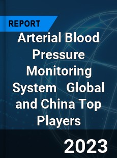 Arterial Blood Pressure Monitoring System Global and China Top Players Market