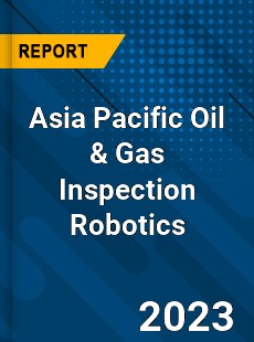 Asia Pacific Oil amp Gas Inspection Robotics Market