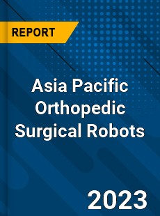 Asia Pacific Orthopedic Surgical Robots Market