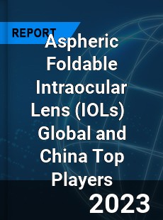 Aspheric Foldable Intraocular Lens Global and China Top Players Market