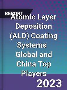 Atomic Layer Deposition Coating Systems Global and China Top Players Market