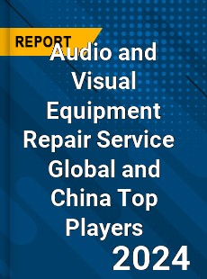 Audio and Visual Equipment Repair Service Global and China Top Players Market