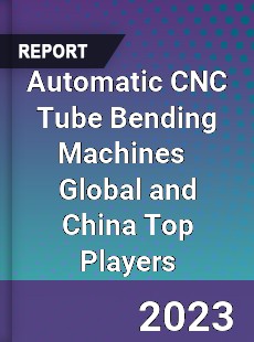 Automatic CNC Tube Bending Machines Global and China Top Players Market