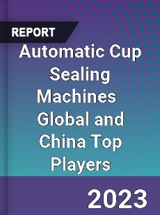 Automatic Cup Sealing Machines Global and China Top Players Market