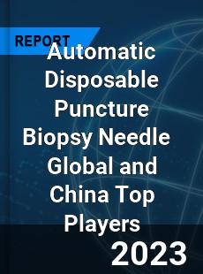 Automatic Disposable Puncture Biopsy Needle Global and China Top Players Market