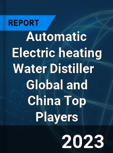 Automatic Electric heating Water Distiller Global and China Top Players Market