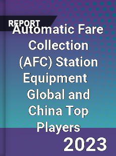 Automatic Fare Collection Station Equipment Global and China Top Players Market