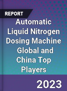 Automatic Liquid Nitrogen Dosing Machine Global and China Top Players Market