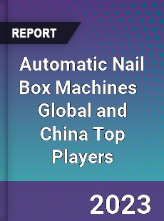 Automatic Nail Box Machines Global and China Top Players Market