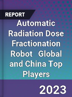 Automatic Radiation Dose Fractionation Robot Global and China Top Players Market