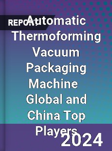 Automatic Thermoforming Vacuum Packaging Machine Global and China Top Players Market