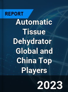 Automatic Tissue Dehydrator Global and China Top Players Market