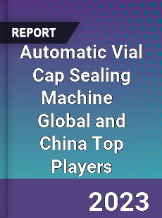 Automatic Vial Cap Sealing Machine Global and China Top Players Market