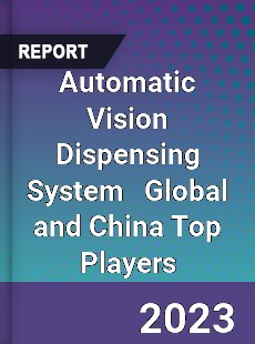 Automatic Vision Dispensing System Global and China Top Players Market