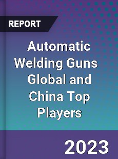 Automatic Welding Guns Global and China Top Players Market