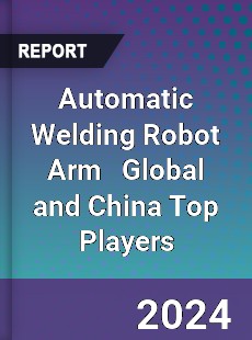 Automatic Welding Robot Arm Global and China Top Players Market