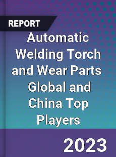 Automatic Welding Torch and Wear Parts Global and China Top Players Market