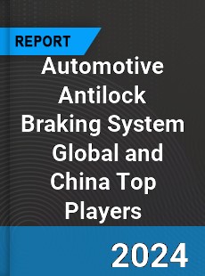 Automotive Antilock Braking System Global and China Top Players Market