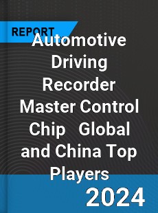 Automotive Driving Recorder Master Control Chip Global and China Top Players Market