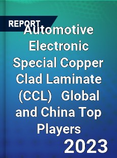 Automotive Electronic Special Copper Clad Laminate Global and China Top Players Market