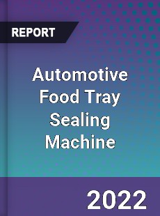 Automotive Food Tray Sealing Machine Market