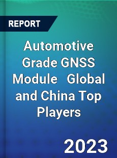 Automotive Grade GNSS Module Global and China Top Players Market