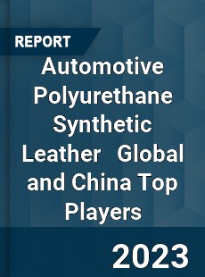 Automotive Polyurethane Synthetic Leather Global and China Top Players Market