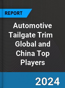 Automotive Tailgate Trim Global and China Top Players Market