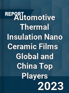 Automotive Thermal Insulation Nano Ceramic Films Global and China Top Players Market