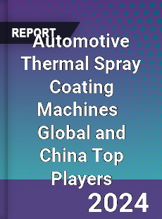 Automotive Thermal Spray Coating Machines Global and China Top Players Market