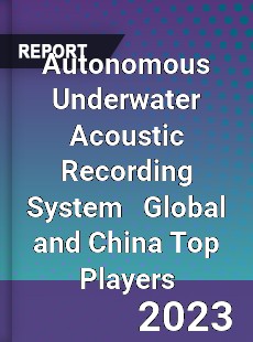 Autonomous Underwater Acoustic Recording System Global and China Top Players Market