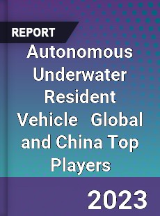 Autonomous Underwater Resident Vehicle Global and China Top Players Market