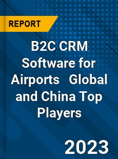 B2C CRM Software for Airports Global and China Top Players Market