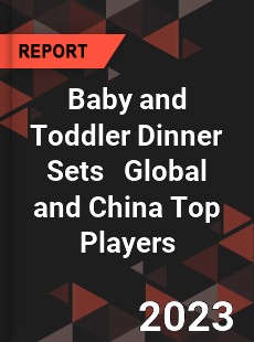 Baby and Toddler Dinner Sets Global and China Top Players Market