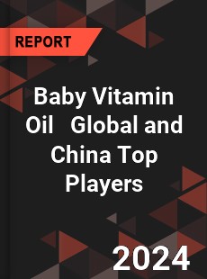 Baby Vitamin Oil Global and China Top Players Market