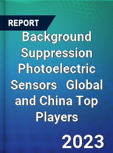 Background Suppression Photoelectric Sensors Global and China Top Players Market