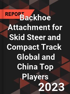 Backhoe Attachment for Skid Steer and Compact Track Global and China Top Players Market