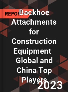 Backhoe Attachments for Construction Equipment Global and China Top Players Market