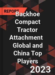 Backhoe Compact Tractor Attachment Global and China Top Players Market