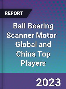 Ball Bearing Scanner Motor Global and China Top Players Market