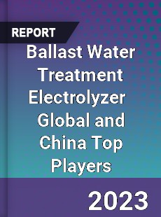 Ballast Water Treatment Electrolyzer Global and China Top Players Market