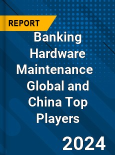 Banking Hardware Maintenance Global and China Top Players Market