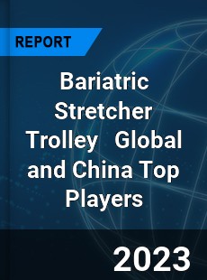 Bariatric Stretcher Trolley Global and China Top Players Market