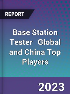 Base Station Tester Global and China Top Players Market