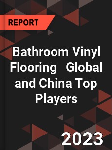 Bathroom Vinyl Flooring Global and China Top Players Market