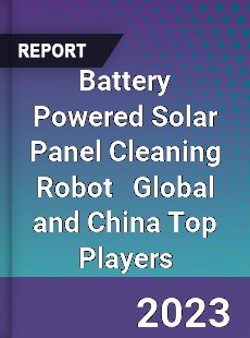 Battery Powered Solar Panel Cleaning Robot Global and China Top Players Market