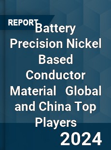 Battery Precision Nickel Based Conductor Material Global and China Top Players Market