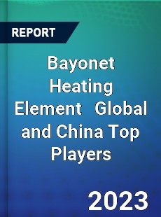 Bayonet Heating Element Global and China Top Players Market