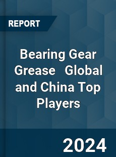 Bearing Gear Grease Global and China Top Players Market