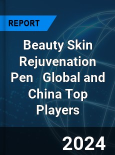 Beauty Skin Rejuvenation Pen Global and China Top Players Market